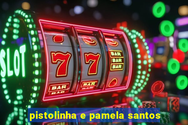 pistolinha e pamela santos